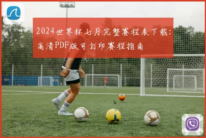 2024世界杯七月完整赛程表下载：高清PDF版可打印赛程指南