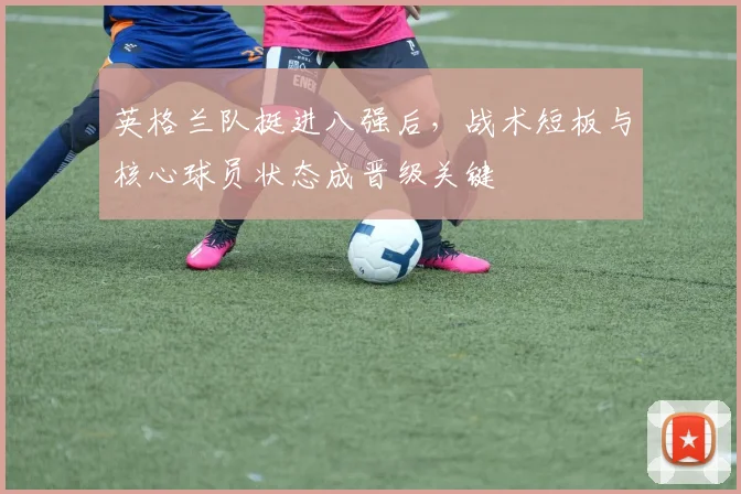 英格兰队挺进八强后，战术短板与核心球员状态成晋级关键