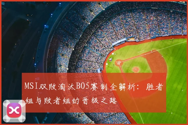 MSI双败淘汰BO5赛制全解析：胜者组与败者组的晋级之路