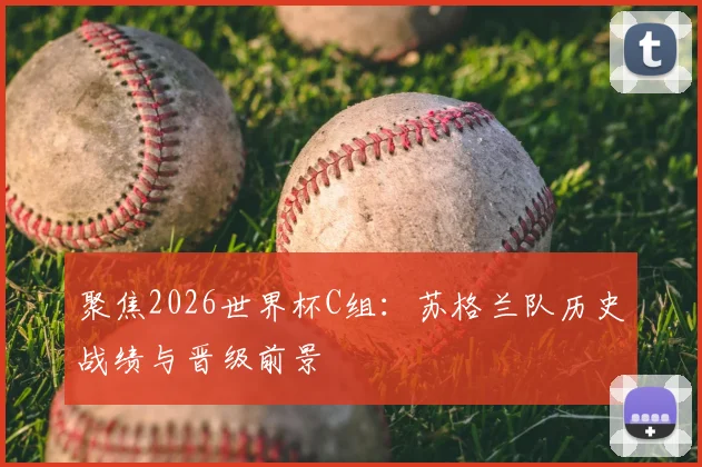 聚焦2026世界杯C组:苏格兰队历史战绩与晋级前景