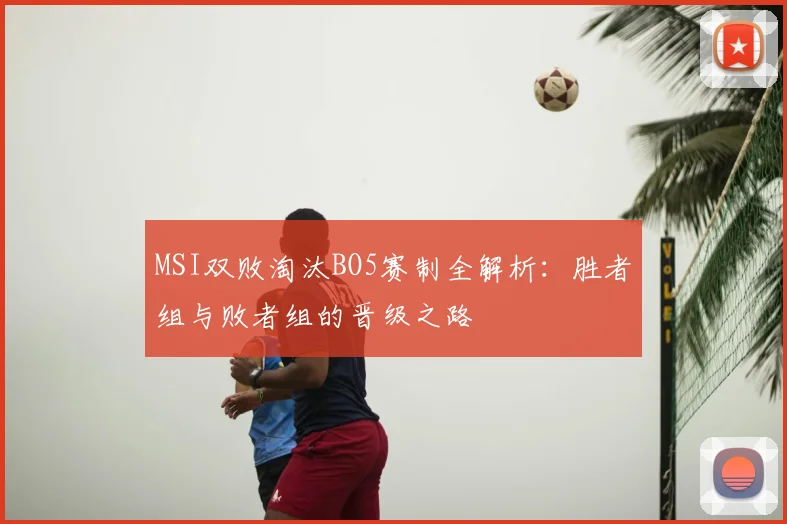 MSI双败淘汰BO5赛制全解析：胜者组与败者组的晋级之路