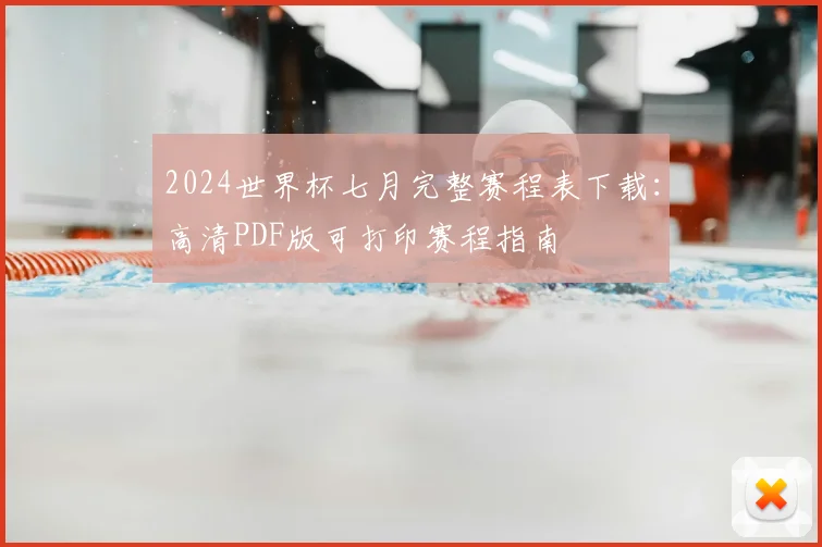 2024世界杯七月完整赛程表下载：高清PDF版可打印赛程指南