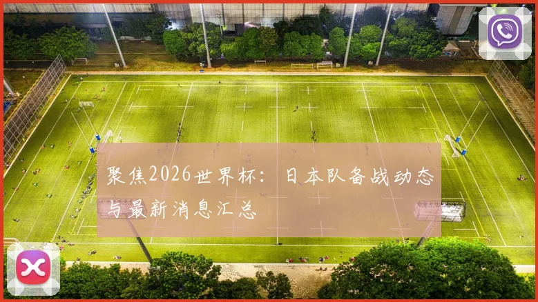 聚焦2026世界杯：日本队备战动态与最新消息汇总