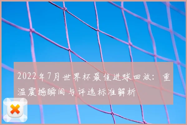 2022年7月世界杯最佳进球回放：重温震撼瞬间与评选标准解析