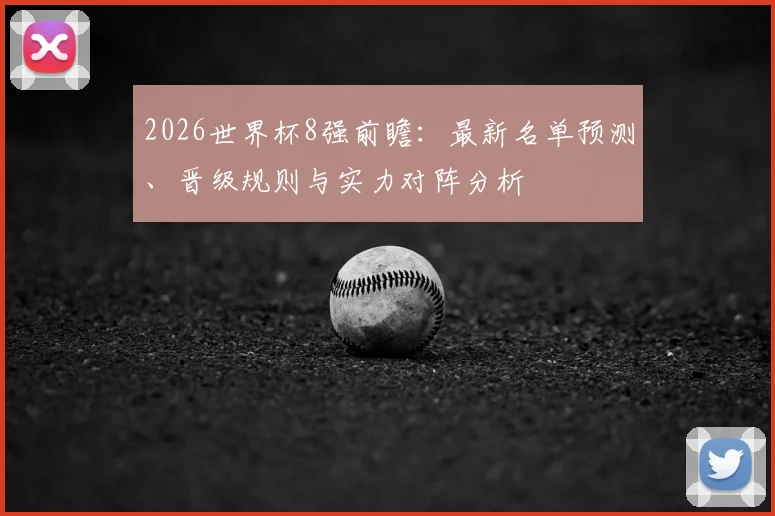 2026世界杯8强前瞻：最新名单预测、晋级规则与实力对阵分析