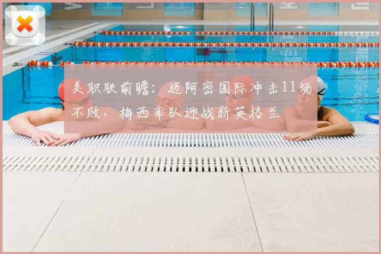 美职联前瞻：迈阿密国际冲击11场不败，梅西率队迎战新英格兰