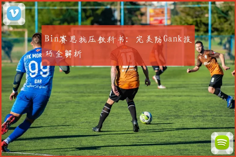 Bin赛恩抗压教科书：完美防Gank技巧全解析