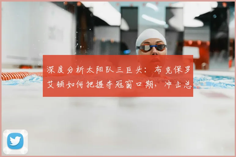 深度分析太阳队三巨头：布克保罗艾顿如何把握夺冠窗口期，冲击总冠军的关键因素与前景展望
