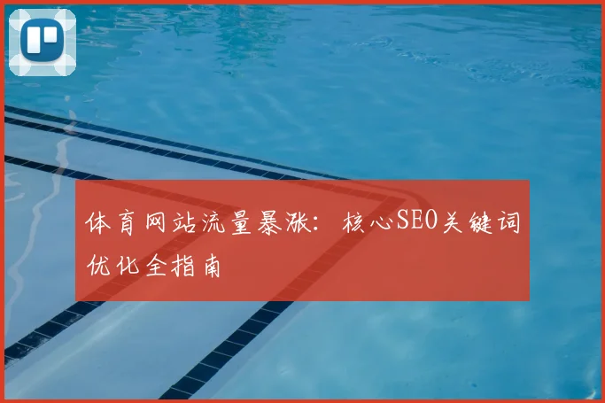 体育网站流量暴涨：核心SEO关键词优化全指南