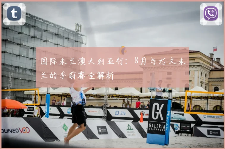 国际米兰澳大利亚行：8月与尤文米兰的季前赛全解析