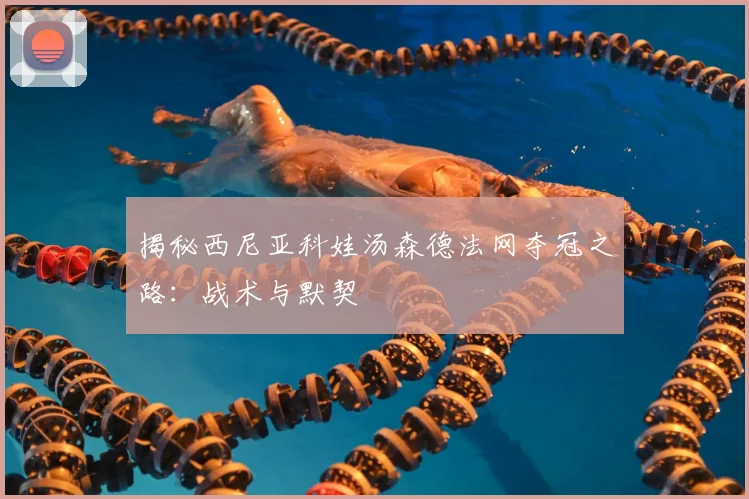 揭秘西尼亚科娃汤森德法网夺冠之路：战术与默契