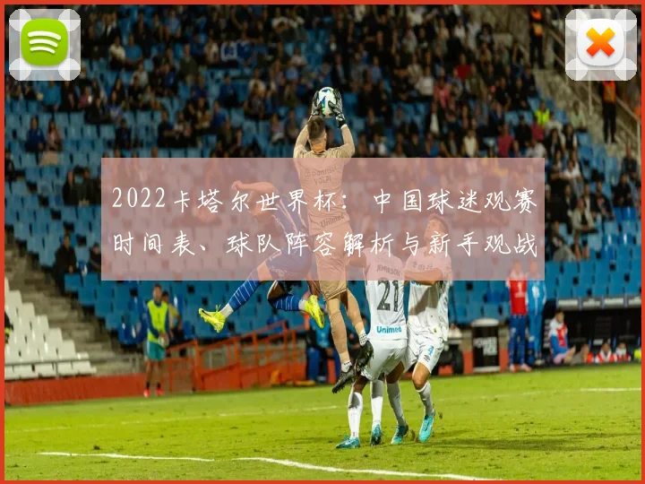 2022卡塔尔世界杯：中国球迷观赛时间表、球队阵容解析与新手观战指南